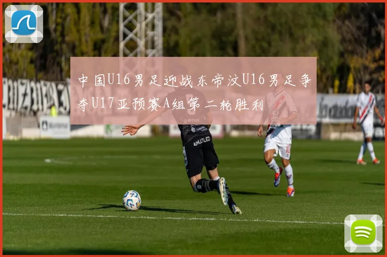 中国U16男足迎战东帝汶U16男足争夺U17亚预赛A组第二轮胜利