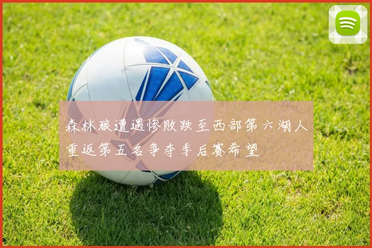 森林狼遭遇惨败跌至西部第六湖人重返第五名争夺季后赛希望