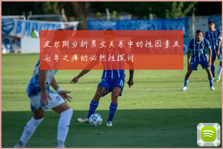 皮尔斯分析男女关系中的性因素及七年之痒的必然性探讨