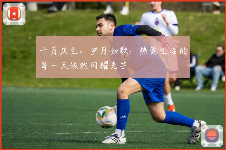 十月庆生，岁月如歌，热爱生活的每一天依然闪耀光芒