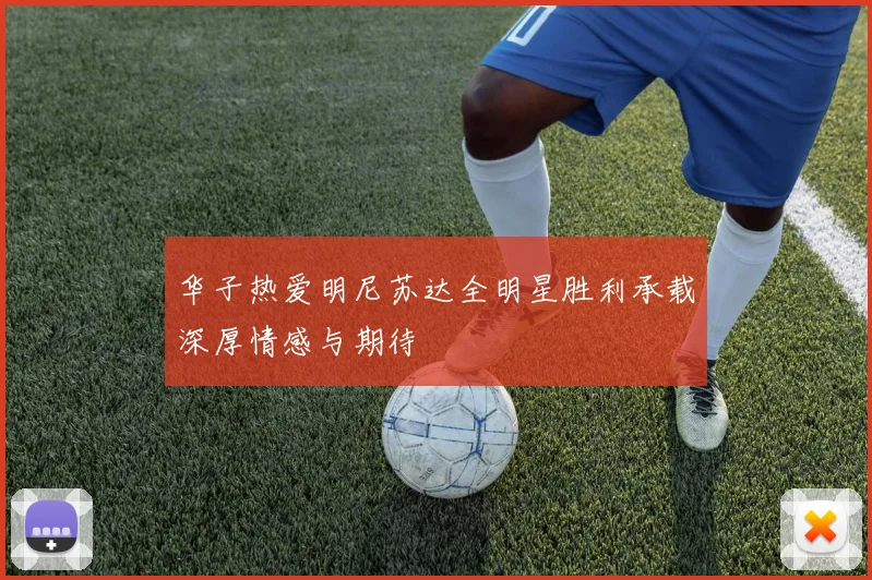 华子热爱明尼苏达全明星胜利承载深厚情感与期待