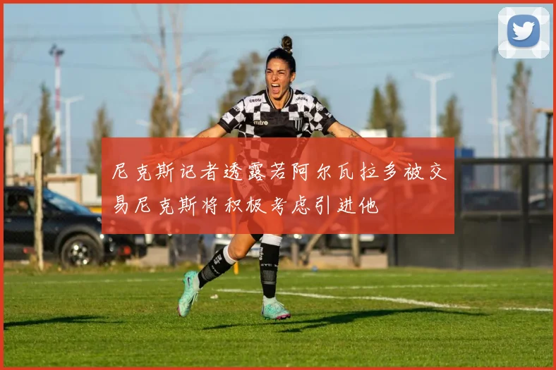 尼克斯记者透露若阿尔瓦拉多被交易尼克斯将积极考虑引进他