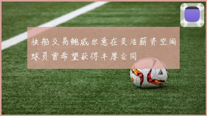 快船交易鲍威尔意在灵活薪资空间球员曾希望获得丰厚合同