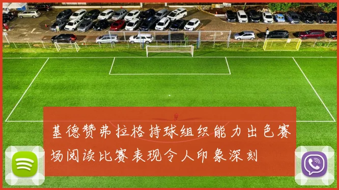 基德赞弗拉格持球组织能力出色赛场阅读比赛表现令人印象深刻