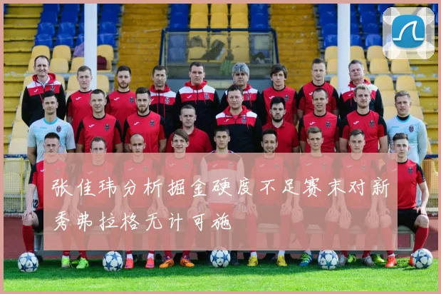 张佳玮分析掘金硬度不足赛末对新秀弗拉格无计可施