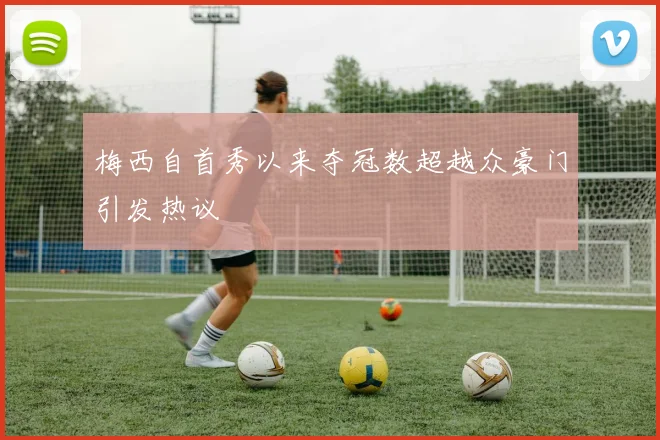 梅西自首秀以来夺冠数超越众豪门引发热议