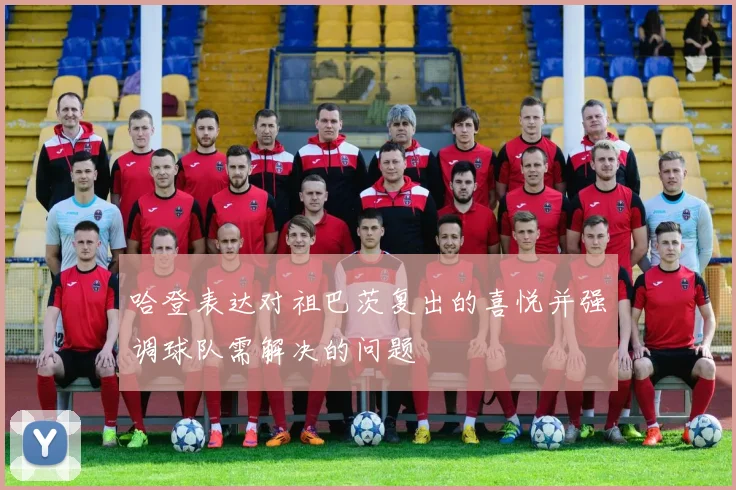 哈登表达对祖巴茨复出的喜悦并强调球队需解决的问题