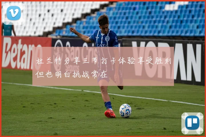 杜兰特分享三节打卡体验享受胜利但也明白挑战常在