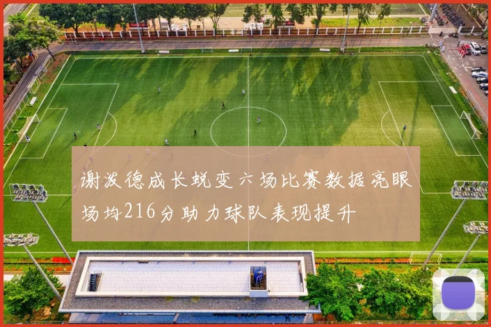 谢泼德成长蜕变六场比赛数据亮眼场均216分助力球队表现提升