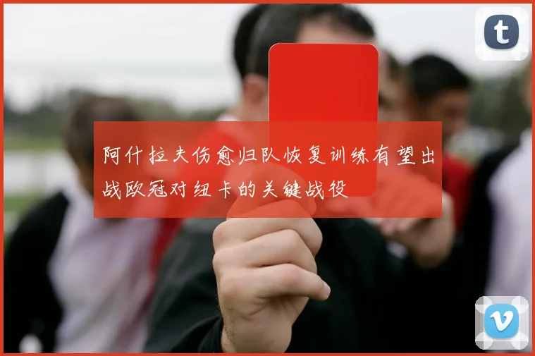 阿什拉夫伤愈归队恢复训练有望出战欧冠对纽卡的关键战役